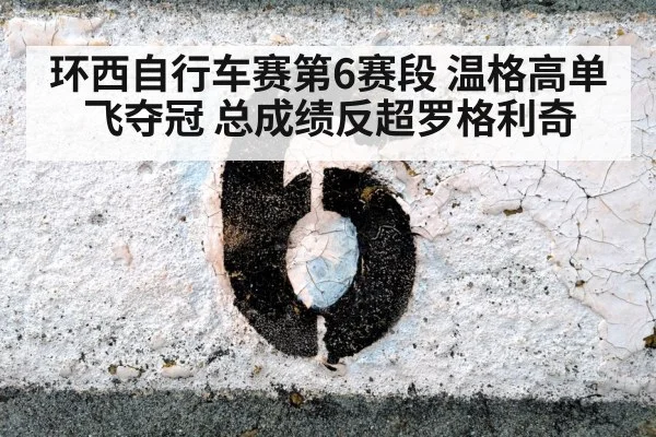 环西自行车赛第6赛段 温格高单飞夺冠 总成绩反超罗格利奇