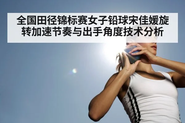 全国田径锦标赛女子铅球宋佳媛旋转加速节奏与出手角度技术分析